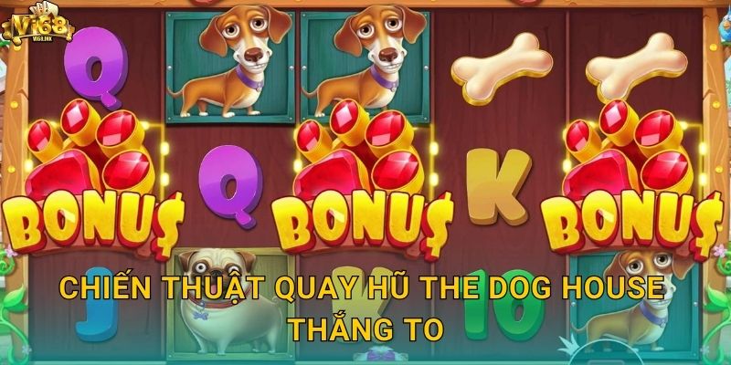 The Dog House Vi68 - Ngôi Nhà Cún Cưng Đem Lại May Mắn 3 Chiến thuật quay hũ The Dog House thắng to