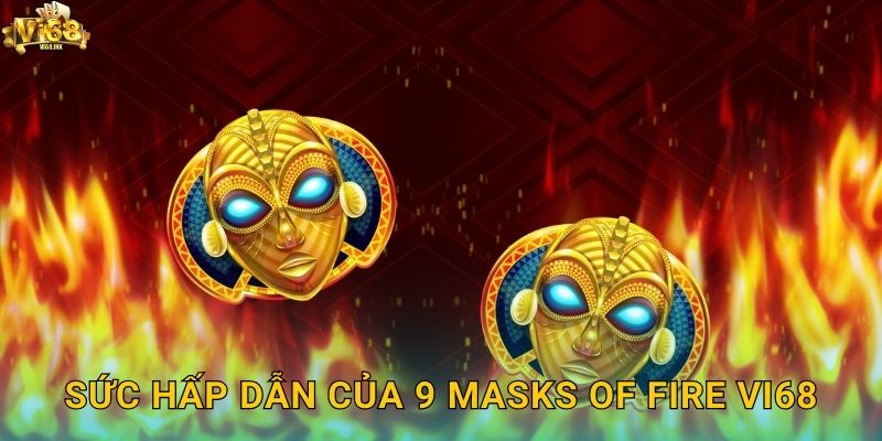 Sức hấp dẫn của 9 Masks of Fire Vi68