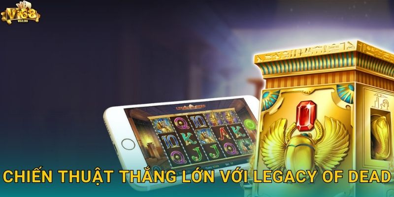 Legacy of Dead Vi68: Di Sản Của Các Vị Thần Ai Cập 3 Chiến thuật thắng lớn với Legacy of Dead
