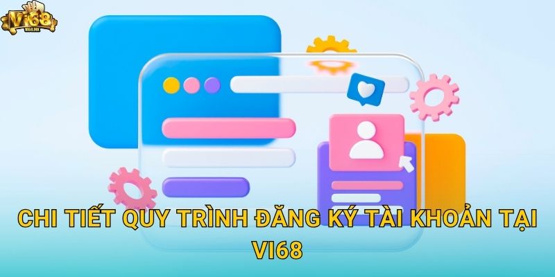 Chi tiết quy trình Đăng ký tài khoản tại Vi68