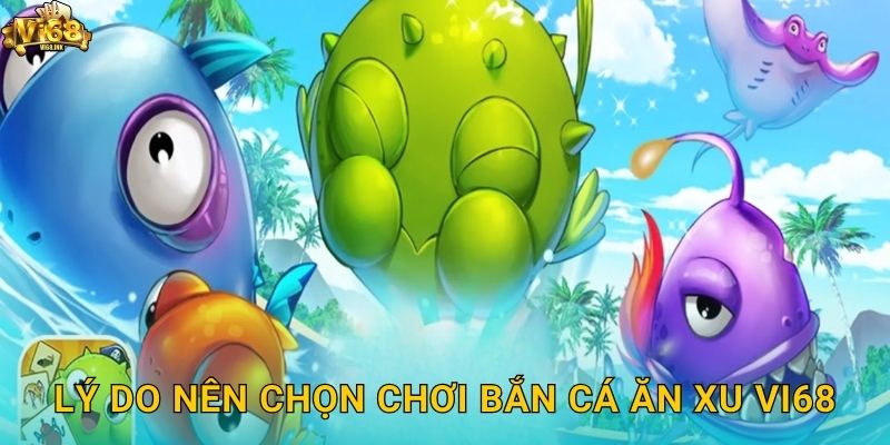 Lý do nên chọn chơi Bắn Cá Ăn Xu Vi68