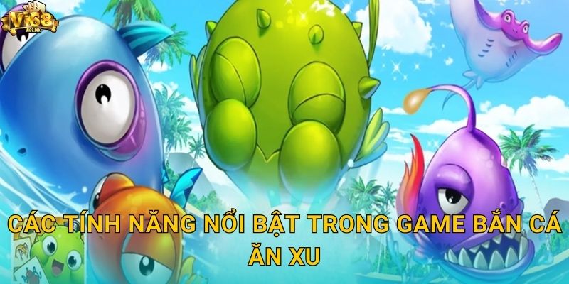 Các tính năng nổi bật trong game Bắn Cá Ăn Xu