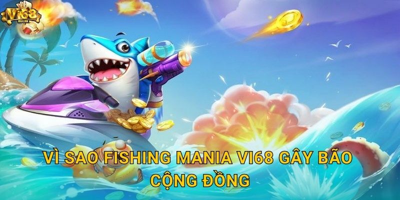 Vì sao Fishing Mania Vi68 gây bão cộng đồng?