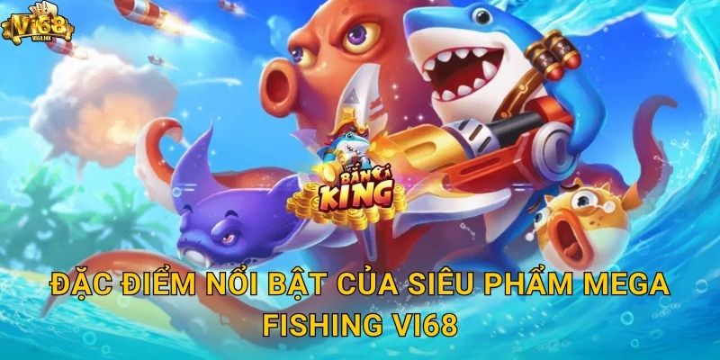 Đặc điểm nổi bật của siêu phẩm Mega Fishing Vi68