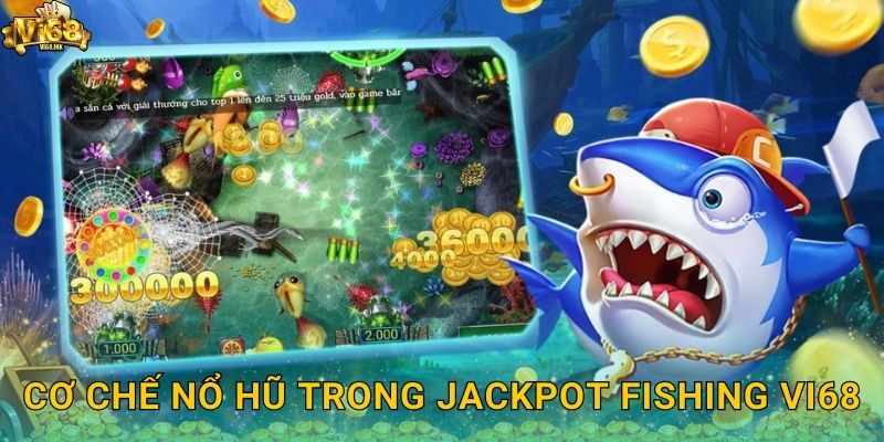Cơ chế nổ hũ trong Jackpot Fishing Vi68