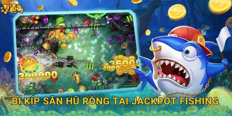 Bí kíp săn hũ rồng tại Jackpot Fishing