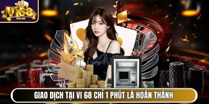 Vi68 - Cổng Game Hàng Đầu Việt Nam, Chơi Vui, Thắng Lớn 31 Giao dịch nạp, rút tại Vi 68 chỉ 1 phút là hoàn thành